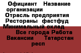 Официант › Название организации ­ Lubimrest › Отрасль предприятия ­ Рестораны, фастфуд › Минимальный оклад ­ 30 000 - Все города Работа » Вакансии   . Татарстан респ.